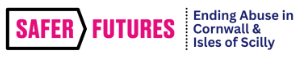 The words Safer Futures in pink capital letters, separated with a line to these words in three lines Ending Abuse in Cornwall and the Isles of Scilly
