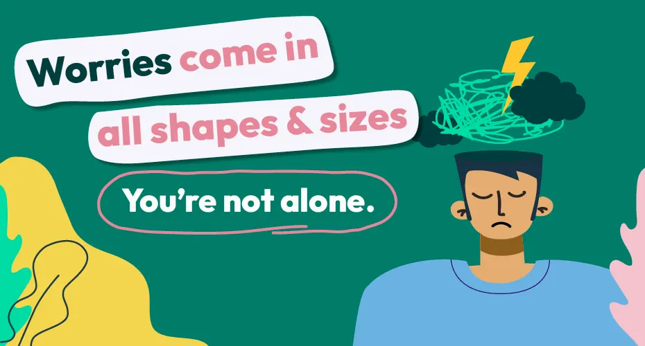 Worries come in all shapes and sizes. You're not alone